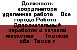 Должность координатора(удаленная работа) - Все города Работа » Дополнительный заработок и сетевой маркетинг   . Томская обл.,Томск г.